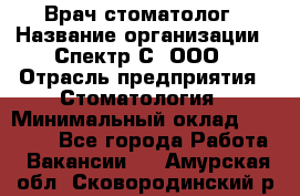 Врач-стоматолог › Название организации ­ Спектр-С, ООО › Отрасль предприятия ­ Стоматология › Минимальный оклад ­ 50 000 - Все города Работа » Вакансии   . Амурская обл.,Сковородинский р-н